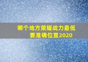 哪个地方荣耀战力最低 要准确位置2020